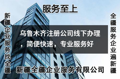 烏魯木齊注冊公司線下辦理，簡便快速，專業(yè)服務(wù)好