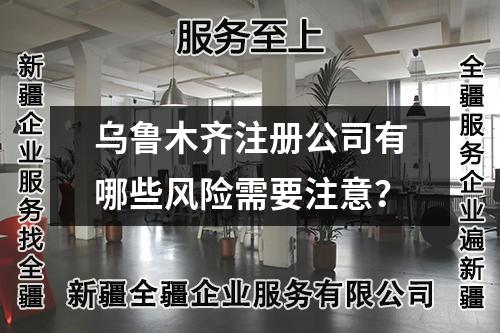烏魯木齊注冊(cè)公司有哪些風(fēng)險(xiǎn)需要注意？