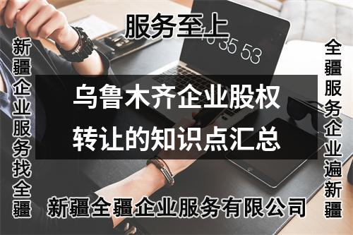 烏魯木齊企業(yè)股權(quán)轉(zhuǎn)讓的知識(shí)點(diǎn)匯總