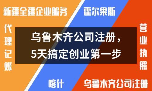 烏魯木齊公司注冊，5天搞定創(chuàng)業(yè)第一步