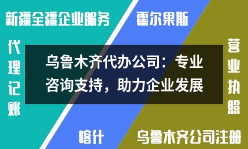 烏魯木齊代辦公司：專業(yè)咨詢支持，助力企業(yè)發(fā)展