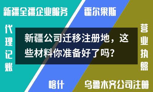 新疆公司遷移注冊地，這些材料你準(zhǔn)備好了嗎？