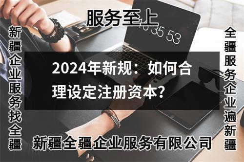 2024年新規(guī)：如何合理設(shè)定注冊資本？