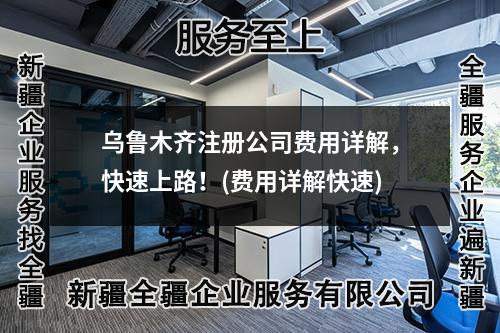 烏魯木齊注冊公司費(fèi)用詳解，快速上路！(費(fèi)用詳解快速)