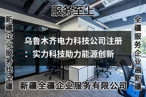 烏魯木齊電力科技公司注冊:實力科技助力能源創(chuàng)新