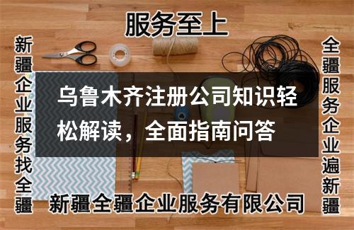 烏魯木齊注冊公司知識輕松解讀，全面指南問答