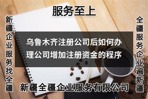 烏魯木齊注冊(cè)公司后如何辦理公司增加注冊(cè)資金的程序