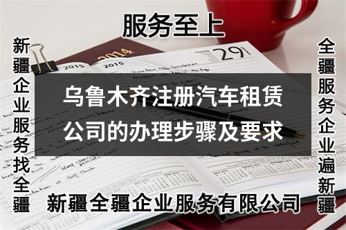 烏魯木齊注冊汽車租賃公司的辦理步驟及要求