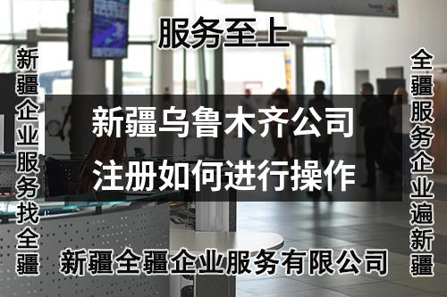 新疆烏魯木齊公司注冊如何進行操作