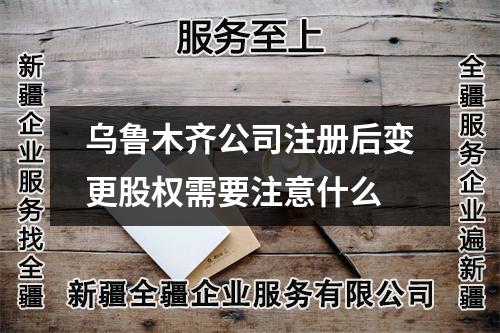 烏魯木齊公司注冊后變更股權(quán)需要注意什么