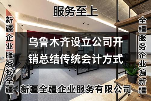 烏魯木齊設(shè)立公司開銷總結(jié)傳統(tǒng)會計(jì)方式