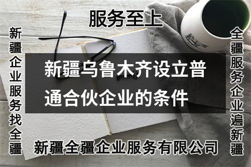 新疆烏魯木齊設(shè)立普通合伙企業(yè)的條件