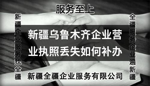新疆烏魯木齊企業(yè)營業(yè)執(zhí)照丟失如何補辦