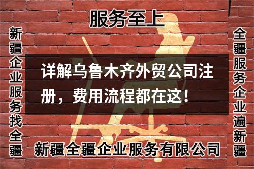 詳解烏魯木齊外貿(mào)公司注冊，費(fèi)用流程都在這！