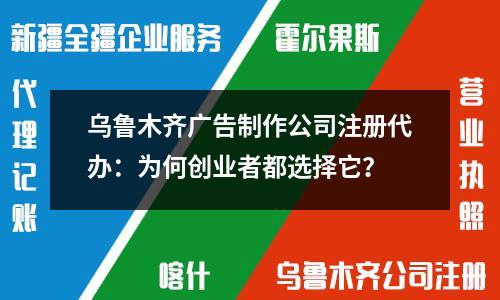 烏魯木齊廣告制作公司注冊代辦：為何創(chuàng)業(yè)者都選擇它？
