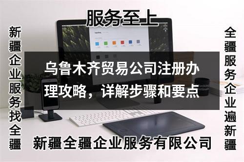 烏魯木齊貿(mào)易公司注冊(cè)辦理攻略，詳解步驟和要點(diǎn)