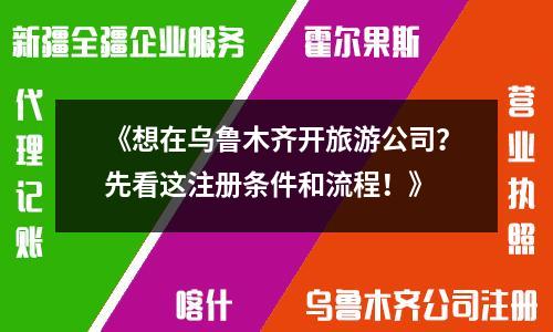 《想在烏魯木齊開旅游公司？先看這注冊條件和流程！》