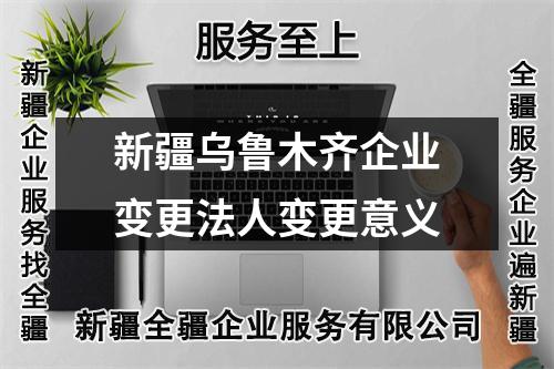 新疆烏魯木齊企業(yè)變更法人變更意義