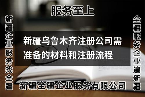 新疆烏魯木齊注冊公司需準(zhǔn)備的材料和注冊流程