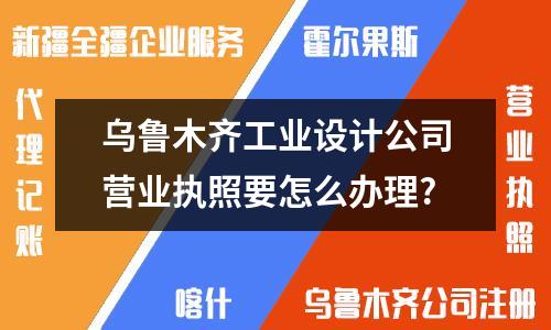 辦理烏魯木齊工業(yè)設計公司營業(yè)執(zhí)照需要哪些材料？