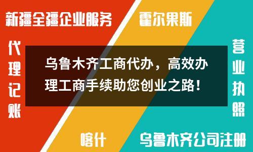 烏魯木齊工商代辦，高效辦理工商手續(xù)助您創(chuàng)業(yè)之路！