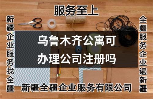 烏魯木齊公寓可辦理公司注冊(cè)嗎