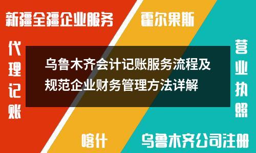 烏魯木齊會(huì)計(jì)記賬服務(wù)流程及規(guī)范企業(yè)財(cái)務(wù)管理方法詳解