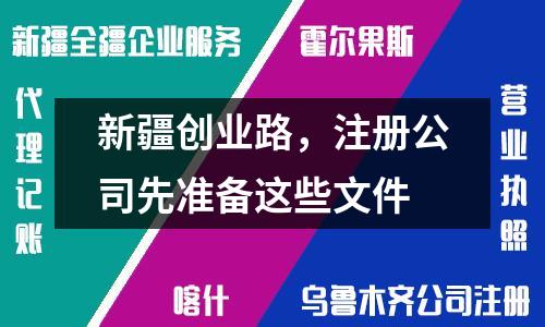新疆創(chuàng)業(yè)路，注冊公司先準(zhǔn)備這些文件