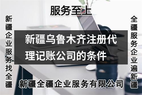 新疆烏魯木齊注冊代理記賬公司的條件