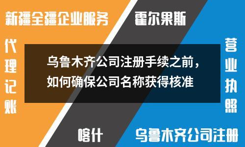 烏魯木齊公司注冊(cè)手續(xù)之前，如何確保公司名稱獲得核準(zhǔn)