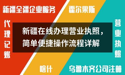新疆在線辦理營業(yè)執(zhí)照，簡單便捷操作流程詳解