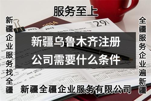 新疆烏魯木齊注冊(cè)公司需要什么條件