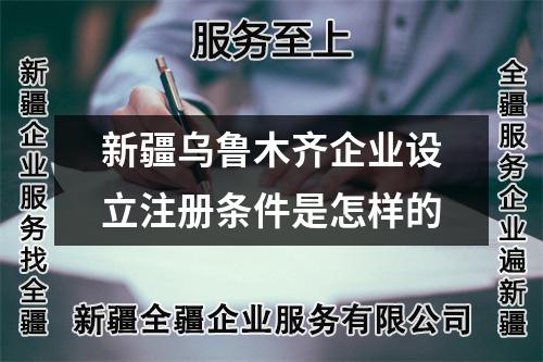 新疆烏魯木齊企業(yè)設(shè)立注冊(cè)條件是怎樣的
