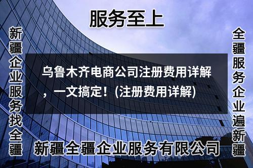 烏魯木齊電商公司注冊費用詳解，一文搞定！(注冊費用詳解)
