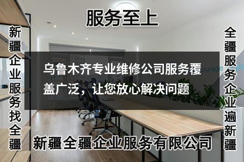 烏魯木齊專業(yè)維修公司服務(wù)覆蓋廣泛，讓您放心解決問題