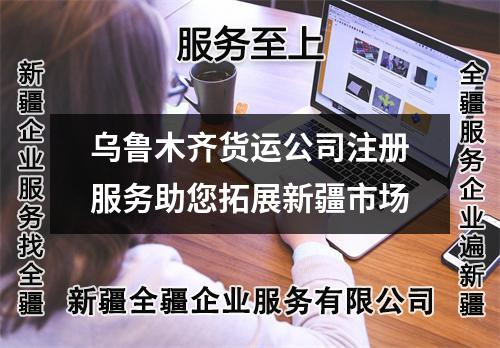 烏魯木齊貨運公司注冊服務助您拓展新疆市場