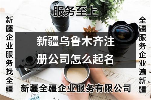 新疆烏魯木齊注冊公司怎么起名