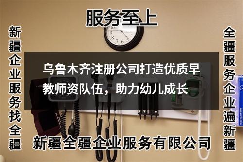 烏魯木齊注冊公司打造優(yōu)質(zhì)早教師資隊伍，助力幼兒成長
