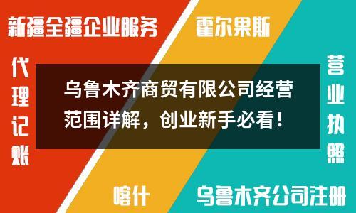 烏魯木齊商貿(mào)有限公司經(jīng)營范圍詳解，創(chuàng)業(yè)新手必看！