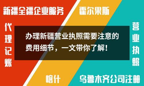 辦理新疆營業(yè)執(zhí)照需要注意的費用細節(jié)，一文帶你了解！