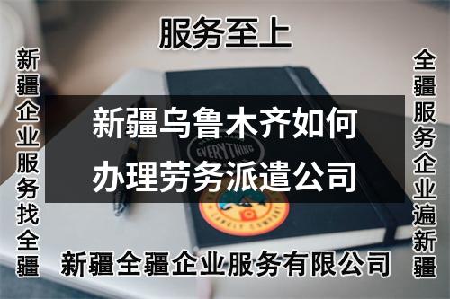 新疆烏魯木齊如何辦理勞務派遣公司