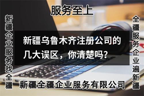 新疆烏魯木齊注冊公司的幾大誤區(qū)，你清楚嗎？