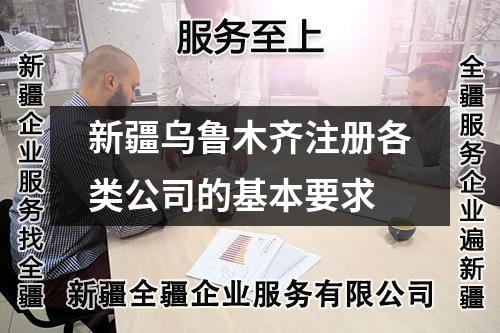 新疆烏魯木齊注冊各類公司的基本要求