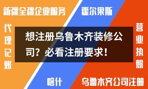 想注冊烏魯木齊裝修公司？必看注冊要求！