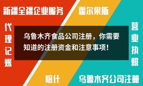 烏魯木齊食品公司注冊，你需要知道的注冊資金和注意事項(xiàng)！