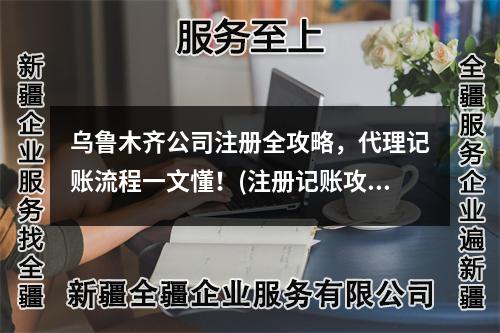 烏魯木齊公司注冊(cè)全攻略，代理記賬流程一文懂！(注冊(cè)記賬攻略)