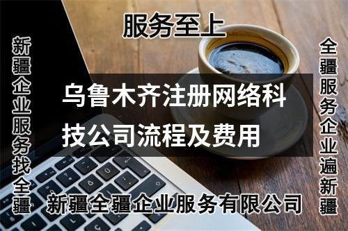 烏魯木齊注冊網(wǎng)絡(luò)科技公司流程及費用