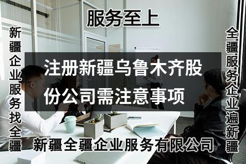 注冊新疆烏魯木齊股份公司需注意事項