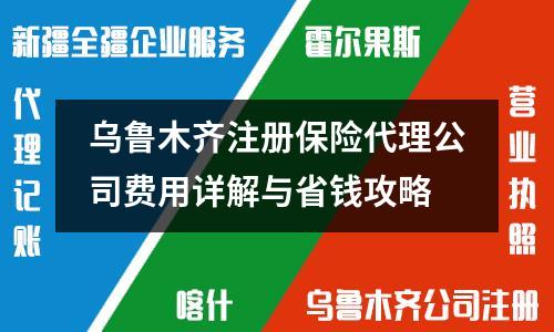 烏魯木齊注冊保險代理公司費(fèi)用詳解與省錢攻略