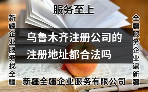 烏魯木齊注冊(cè)公司的注冊(cè)地址都合法嗎